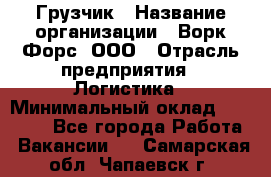 Грузчик › Название организации ­ Ворк Форс, ООО › Отрасль предприятия ­ Логистика › Минимальный оклад ­ 23 000 - Все города Работа » Вакансии   . Самарская обл.,Чапаевск г.